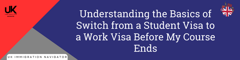 Understanding the Basics of Switch from a Student Visa to a Work Visa Before My Course Ends